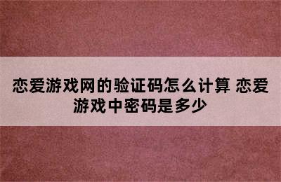 恋爱游戏网的验证码怎么计算 恋爱游戏中密码是多少